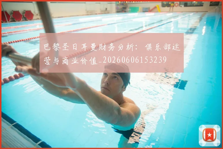 巴黎圣日耳曼财务分析：俱乐部运营与商业价值_20260606153239