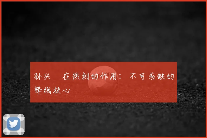 孙兴慜在热刺的作用：不可或缺的锋线核心