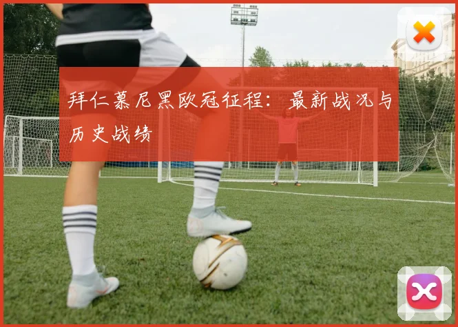 拜仁慕尼黑欧冠征程:最新战况与历史战绩