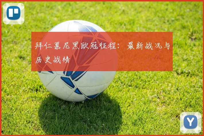 拜仁慕尼黑欧冠征程：最新战况与历史战绩