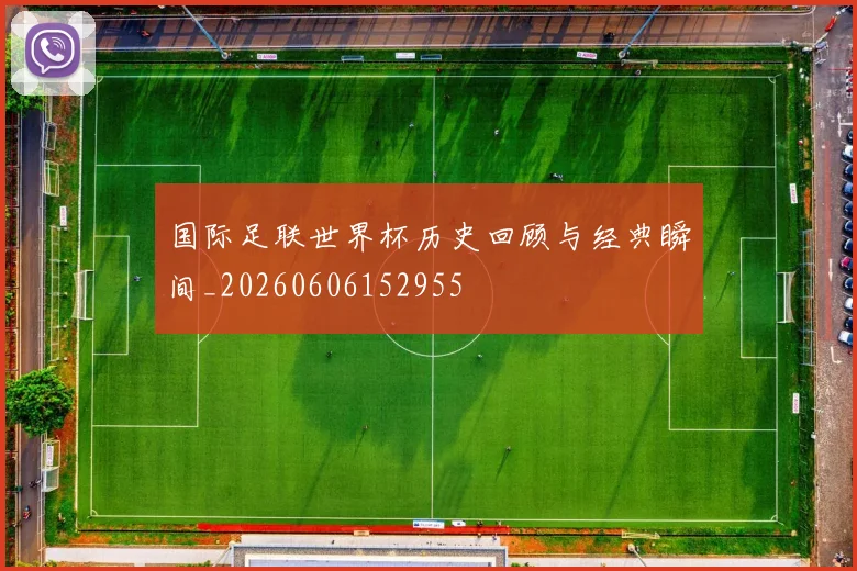 国际足联世界杯历史回顾与经典瞬间_20260606152955