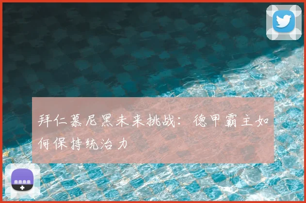 拜仁慕尼黑未来挑战:德甲霸主如何保持统治力