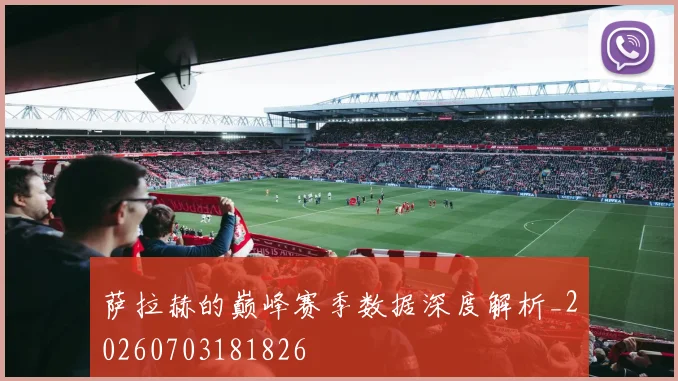 萨拉赫的巅峰赛季数据深度解析_20260703181826