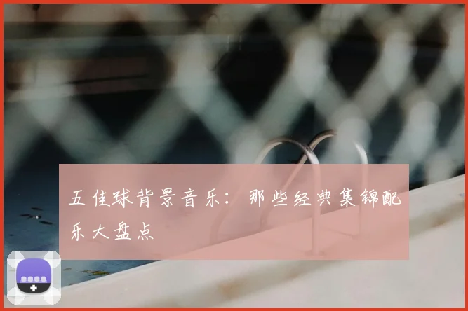 五佳球背景音乐:那些经典集锦配乐大盘点