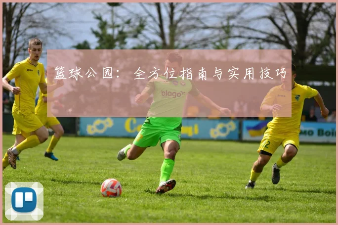 篮球公园:全方位指南与实用技巧