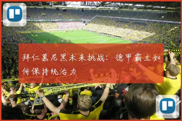 拜仁慕尼黑未来挑战：德甲霸主如何保持统治力