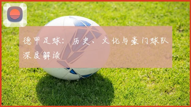 德甲足球：历史、文化与豪门球队深度解读