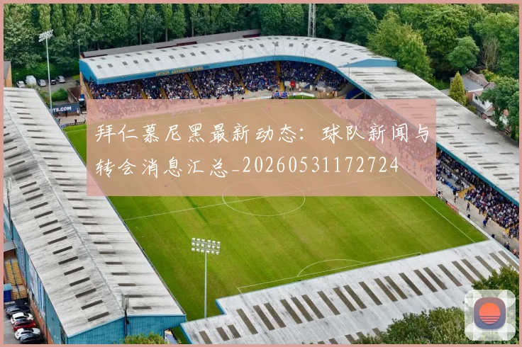 拜仁慕尼黑最新动态:球队新闻与转会消息汇总_20260531172724