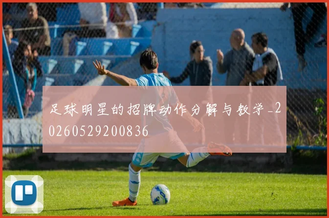 足球明星的招牌动作分解与教学_20260529200836