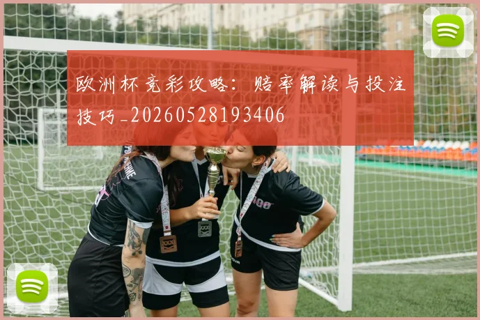 欧洲杯竞彩攻略：赔率解读与投注技巧_20260528193406