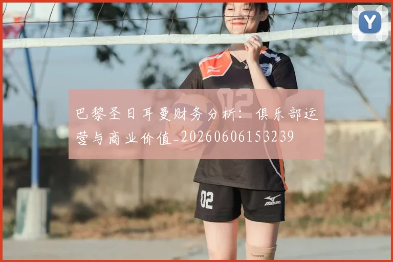 巴黎圣日耳曼财务分析：俱乐部运营与商业价值_20260606153239